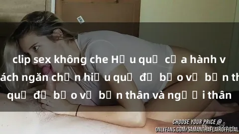 clip sex không che Hậu quả của hành vi bạo dâm sex và cách ngăn chặn hiệu quả để bảo vệ bản thân và người thân
