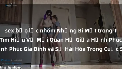 sex bạo lực nhóm Những Bí Mật trong Tình Dục Gia Đình: Tìm Hiểu Về Mối Quan Hệ Giữa Hạnh Phúc Gia Đình và Sự Hài Hòa Trong Cuộc Sống Tình Dục