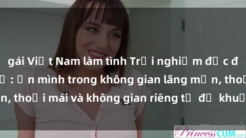 gái Việt Nam làm tình Trải nghiệm độc đáo tại sex nhà nghỉ: ẩn mình trong không gian lãng mạn, thoải mái và không gian riêng tư để khuấy động tình ái.