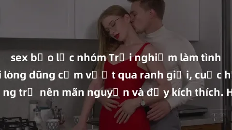 sex bạo lực nhóm Trải nghiệm làm tình ngoài đường: Khi lòng dũng cảm vượt qua ranh giới, cuộc hẹn nơi công cộng trở nên mãn nguyện và đầy kích thích. Hành vi nguy hiểm, nhưng cũng tạo nên cảm giác mới