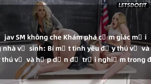 jav SM không che Khám phá cảm giác mới mẻ với sex trong nhà vệ sinh: Bí mật tình yêu đầy thú vị và hấp dẫn để trải nghiệm trong đêm hôm nay!