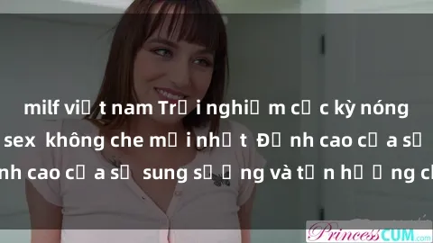 milf việt nam Trải nghiệm cực kỳ nóng bỏng trong phim sex  không che mới nhất  Đỉnh cao của sự sung sướng và tận hưởng chân thật