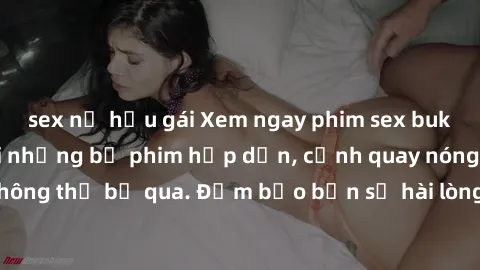 sex nữ hầu gái Xem ngay phim sex bukkake hàng đầu với những bộ phim hấp dẫn, cảnh quay nóng bỏng không thể bỏ qua. Đảm bảo bạn sẽ hài lòng với trải nghiệm mới lạ này!