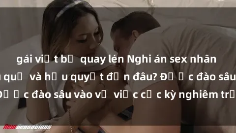 gái việt bị quay lén Nghi án sex nhân viên nhà hàng: Hậu quả và hậu quyết đến đâu? Được đào sâu vào vụ việc cực kỳ nghiêm trọng này.