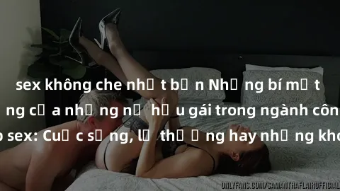 sex không che nhật bản Những bí mật đằng sau cuộc sống của những nữ hầu gái trong ngành công nghiệp sex: Cuộc sống, lẽ thường hay những khó khăn mà họ phải đối mặt.