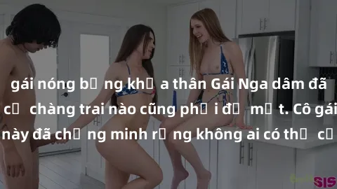 gái nóng bỏng khỏa thân Gái Nga dâm đãng khiến tim bất cứ chàng trai nào cũng phải đỏ mặt. Cô gái xinh đẹp này đã chứng minh rằng không ai có thể cưỡng lại khi cô làm tình đắm say.