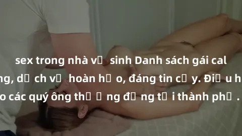 sex trong nhà vệ sinh Danh sách gái call girl vip chất lượng, dịch vụ hoàn hảo, đáng tin cậy. Điều hấp dẫn cho các quý ông thượng đẳng tại thành phố. Hãy nhấc máy và đặt lịch ngay!