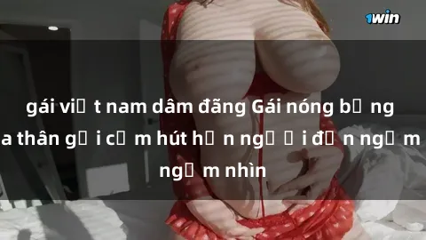 gái việt nam dâm đãng Gái nóng bỏng khỏa thân gợi cảm hút hồn người đến ngắm nhìn