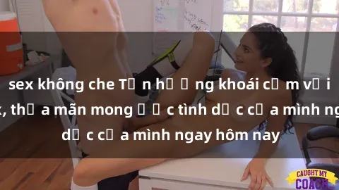 sex không che Tận hưởng khoái cảm với gái xinh sex, thỏa mãn mong ước tình dục của mình ngay hôm nay