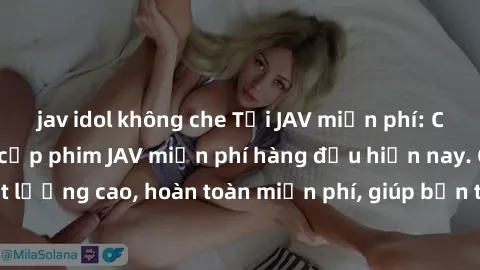 jav idol không che Tải JAV miễn phí: Các trang web cung cấp phim JAV miễn phí hàng đầu hiện nay. Các tác phẩm chất lượng cao, hoàn toàn miễn phí, giúp bạn thỏa mãn niềm đam mê mà không tốn kém.