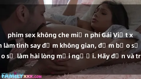 phim sex không che miễn phí Gái Việt xinh đẹp, nồng nàn làm tình say đắm không gian, đảm bảo sẽ làm hài lòng mọi người. Hãy đến và trải nghiệm ngay!