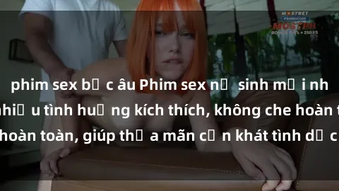 phim sex bắc âu Phim sex nữ sinh mới nhất: Trải nghiệm nhiều tình huống kích thích, không che hoàn toàn, giúp thỏa mãn cơn khát tình dục của các bạn trẻ
