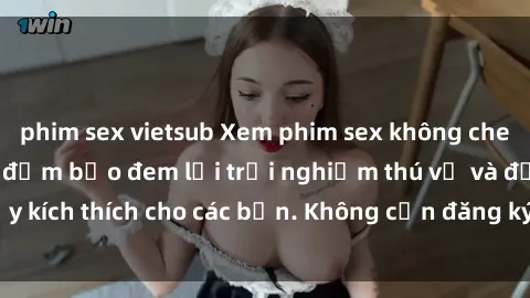 phim sex vietsub Xem phim sex không che miễn phí tại đây, đảm bảo đem lại trải nghiệm thú vị và đầy kích thích cho các bạn. Không cần đăng ký, hoàn toàn miễn phí.