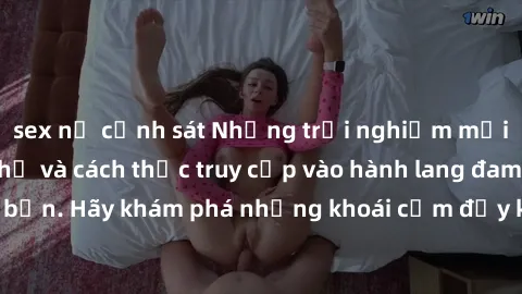 sex nữ cảnh sát Những trải nghiệm mới lạ với sex tập thể và cách thức truy cập vào hành lang đam mê của bạn. Hãy khám phá những khoái cảm đầy kích thích với tập thể hấp dẫn!